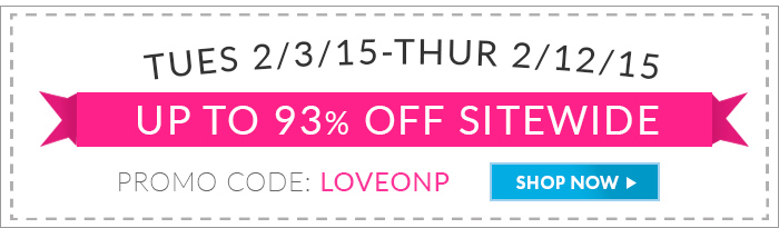 Up to 93% Off Sitewide. Tues 2/3/15 - Thur 2/12/15. Promo Code: LOVEONP. Shop Now >