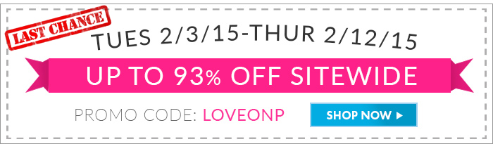 LAST CHANCE! Up to 93% Off Sitewide. Tues 2/3/15 - Thur 2/12/15. Promo Code: LOVEONP. Shop Now >