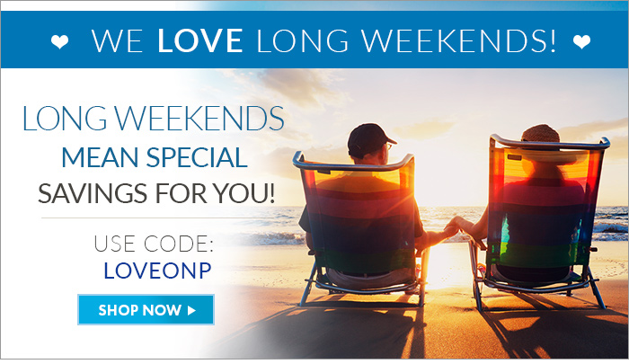 We LOVE Long Weekends! Long Weekends mean special savings for you! Use Code: LOVEONP Shop Now >