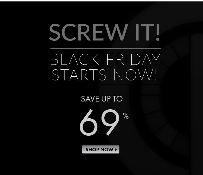 SCREW IT! Black Friday Starts Right Now! Save up to 69%! Shop Now>