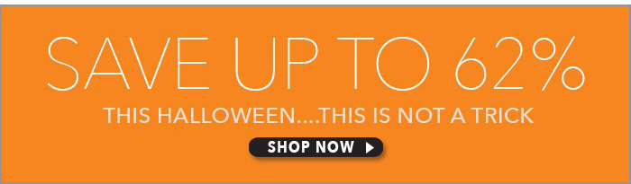 Save up to 62% This Halloween...This is not a Trick! Shop Now>