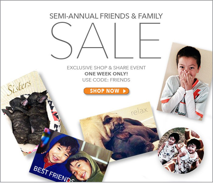 Shop the Semi-Annual Friends & Family Sale. Start Saving. Start Sharing. Start Shopping Now >