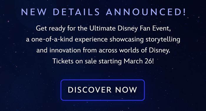 Get ready for the Ultimate Disney Fan Event, a one-of-a-kind experience showcasing the storytelling and innovation from across worlds of Disney. Tickets on sale starting March 26! DISCOVER NOW