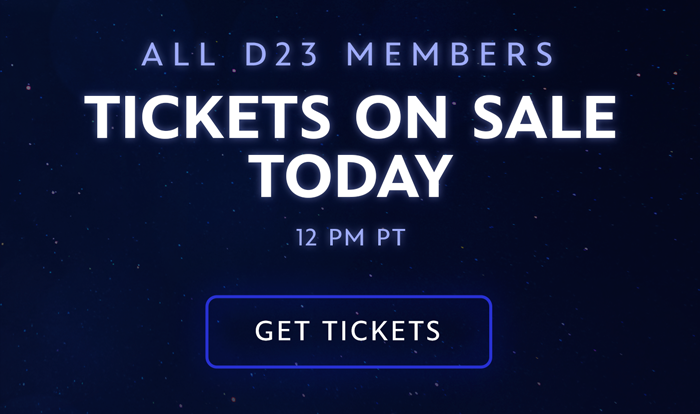 ALL D23 MEMBERS: TICKETS ON SALE TODAY
12 PM PT
