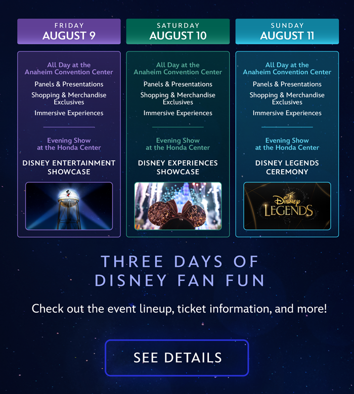 THREE DAYS OF DISNEY FAN FUN! Check out the event lineup, ticket information, and more! SEE DETAILS