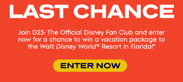 LAST CHANCE! Join D23: The Official Disney Fan Club and enter now for a chance to win a vacation package to the Walt Disney World® Resort in Florida!*