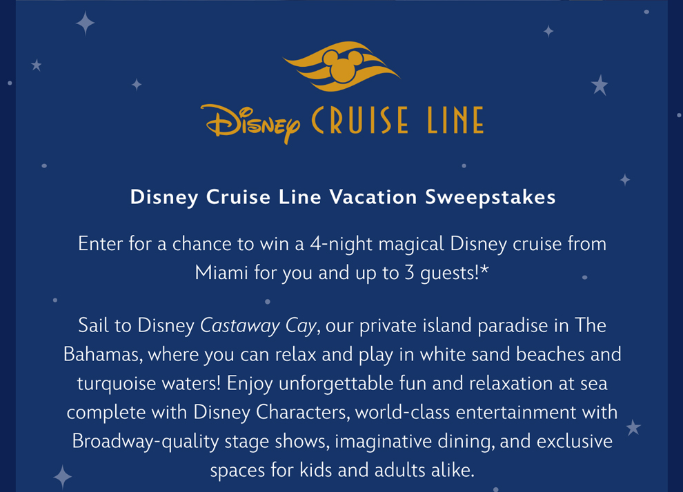 Disney Cruise Line | Vacation Sweepstakes | Enter for a chance to win a 4-night magical Disney Cruise from Miami for you and up to 3 guests!*