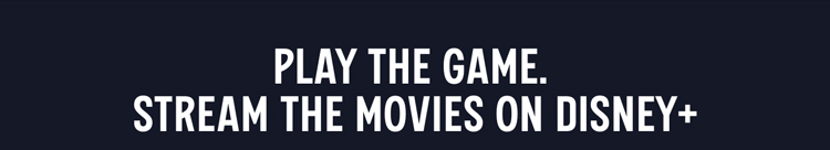 Play the game. Stream the movies on Disney+