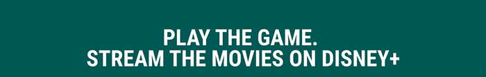 Play the game. Stream the movies on Disney+