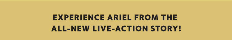 Experience Ariel from the all-new live-action story!