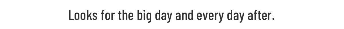 Looks for the big day and every day after.
