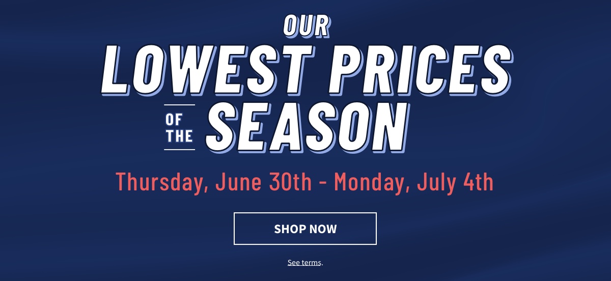 Shop our Lowest Prices of the Season ending Monday, July 4th 