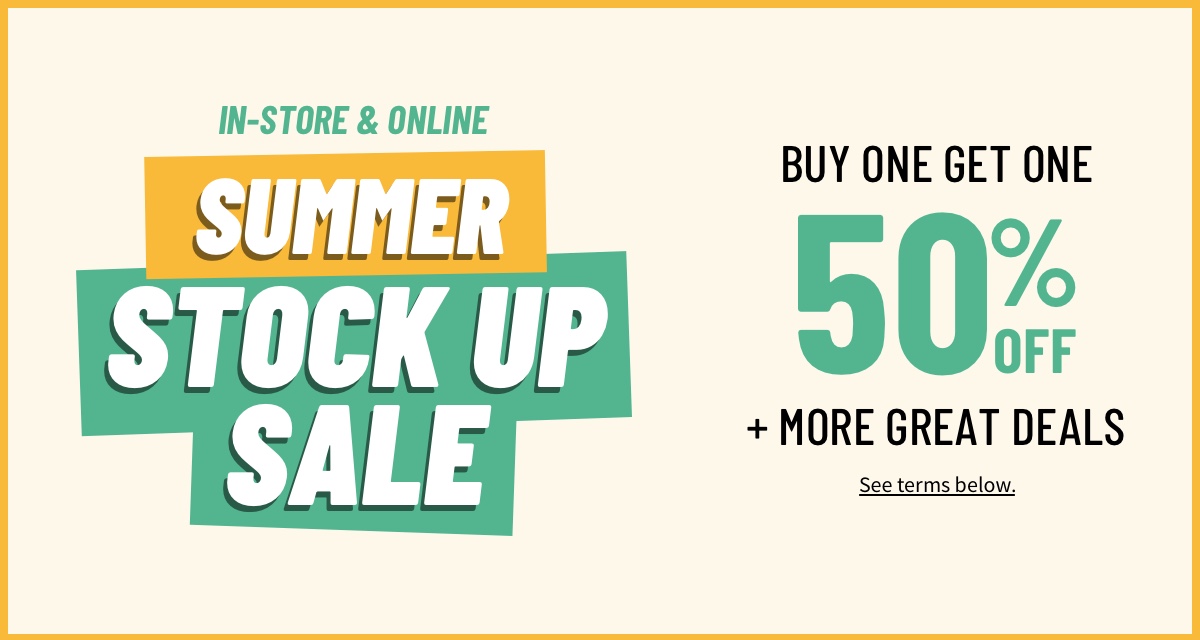 Shop our Summer Stock Up Sale in store or online for buy one get one 50% off specials