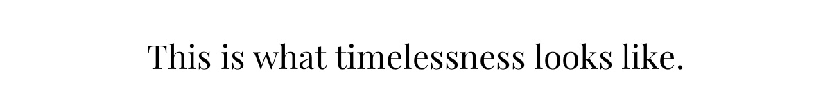 This is what timelessness looks like. 