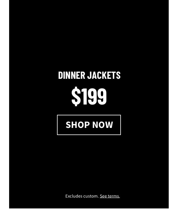 Dinner Jackets $199 Shop Now Excludes custom. See terms.