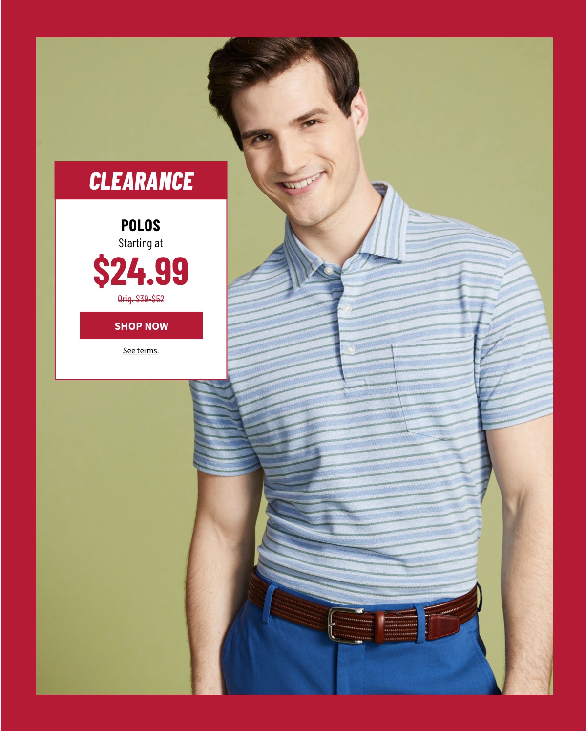 Clearance Polos Starting at $24.99 Orig. $39-$52 Shop Now See terms.
