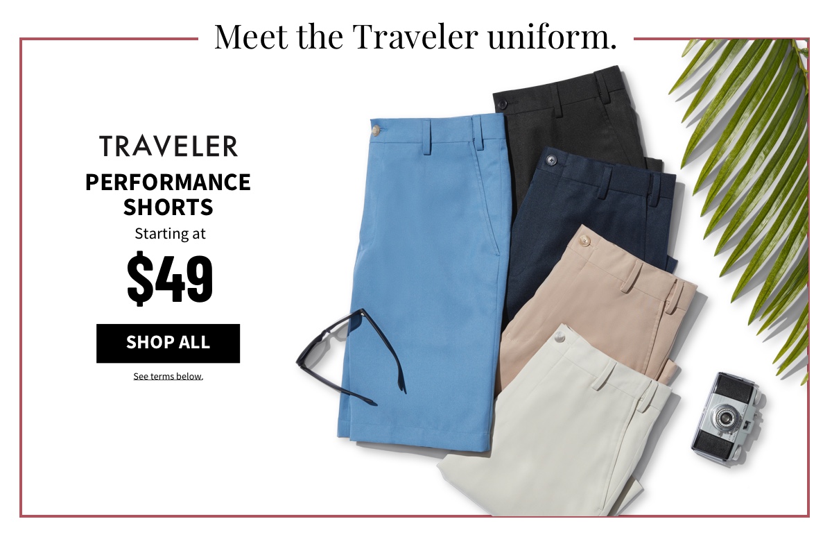 Traveler Performance Shorts Starting at $49 Shop All See terms below.