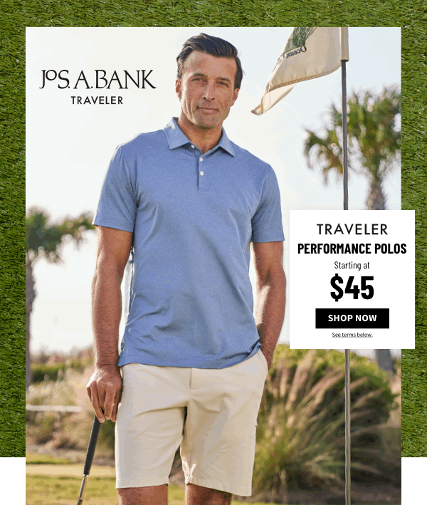 Traveler Performance Polos Starting at $45 Shop Now See terms below.
