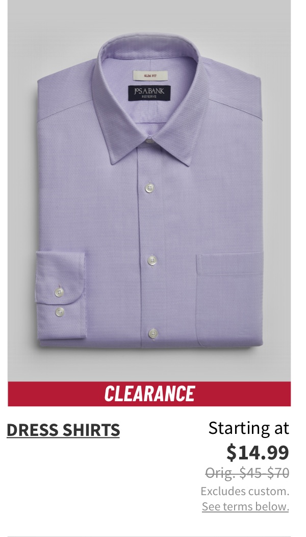 Clearance Dress Shirts Starting at $14.99 Orig. $45-$70 Excludes custom. See terms below.
