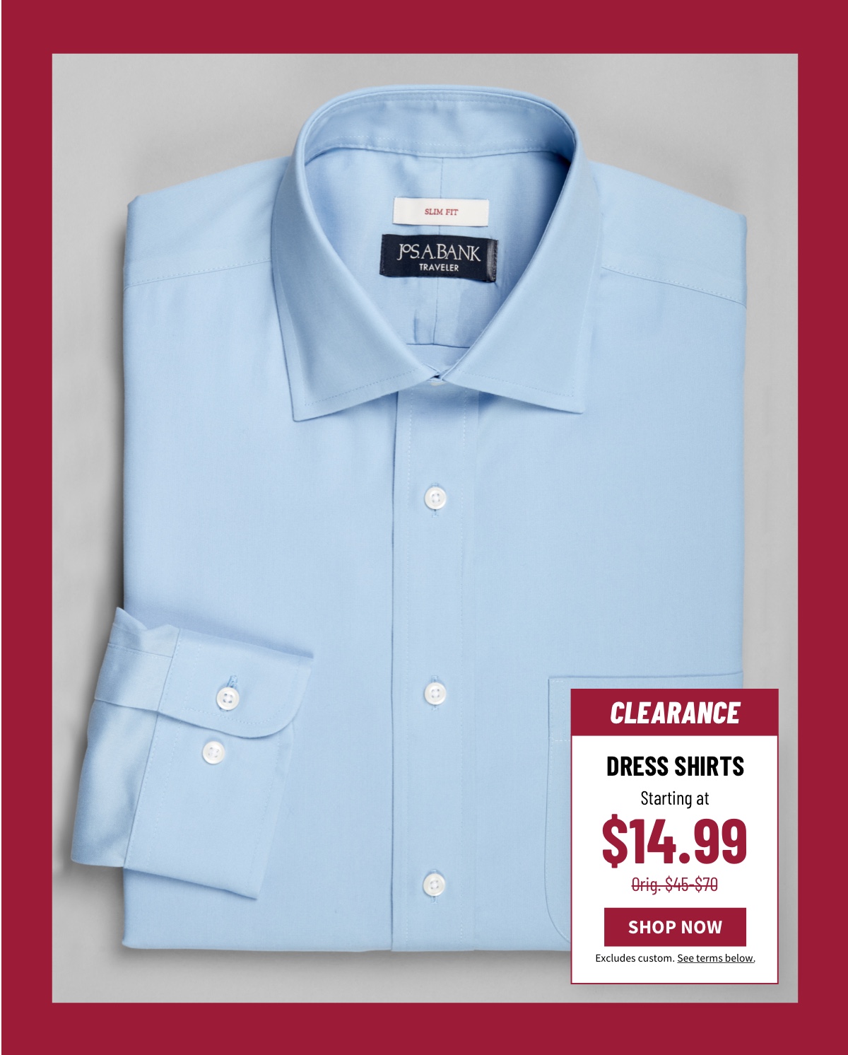 Clearance Dress Shirts Starting at $14.99 Orig. $4 -$70 Shop Now Excludes custom. See terms below.