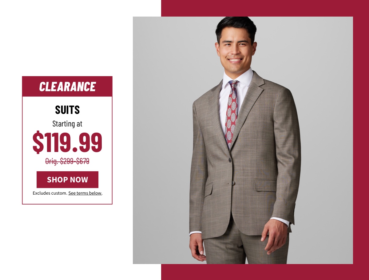 Clearance Suits Starting at $119.99 Orig. $299-$679 Shop Now Excludes custom. See terms below.