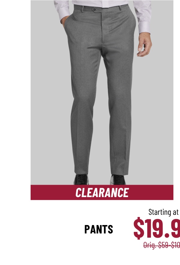 Clearance Pants Starting at $19.99 Orig. $59-$109 Excludes custom. Shop Now. See terms below.