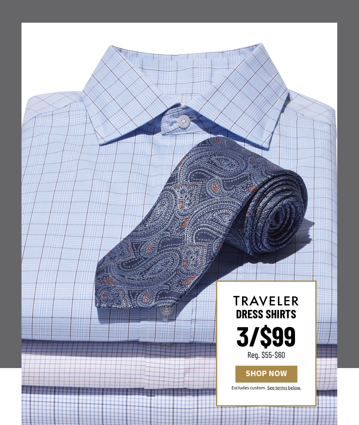 Traveler Dress Shirts 3/$99 Reg. $55-$60 Shop Now Excludes custom. See terms below.
