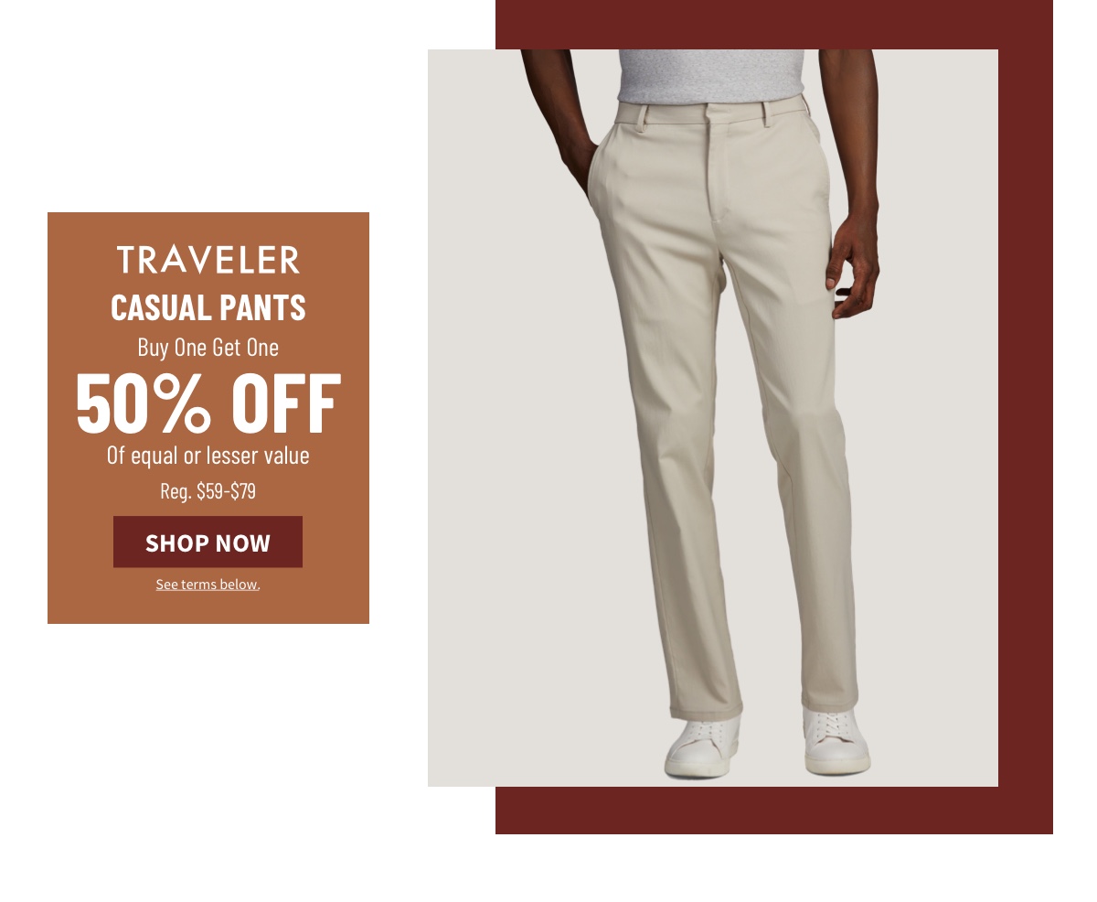 Traveler Casual Pants Buy One Get One 50% off Of equal or lesser value Reg. $59-$79 Shop Now See terms below.
