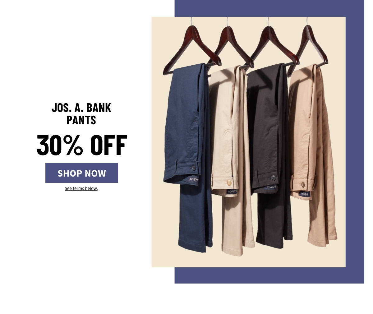 Jos. A. Bank Dress Pants 30% off Shop Now See terms below.
