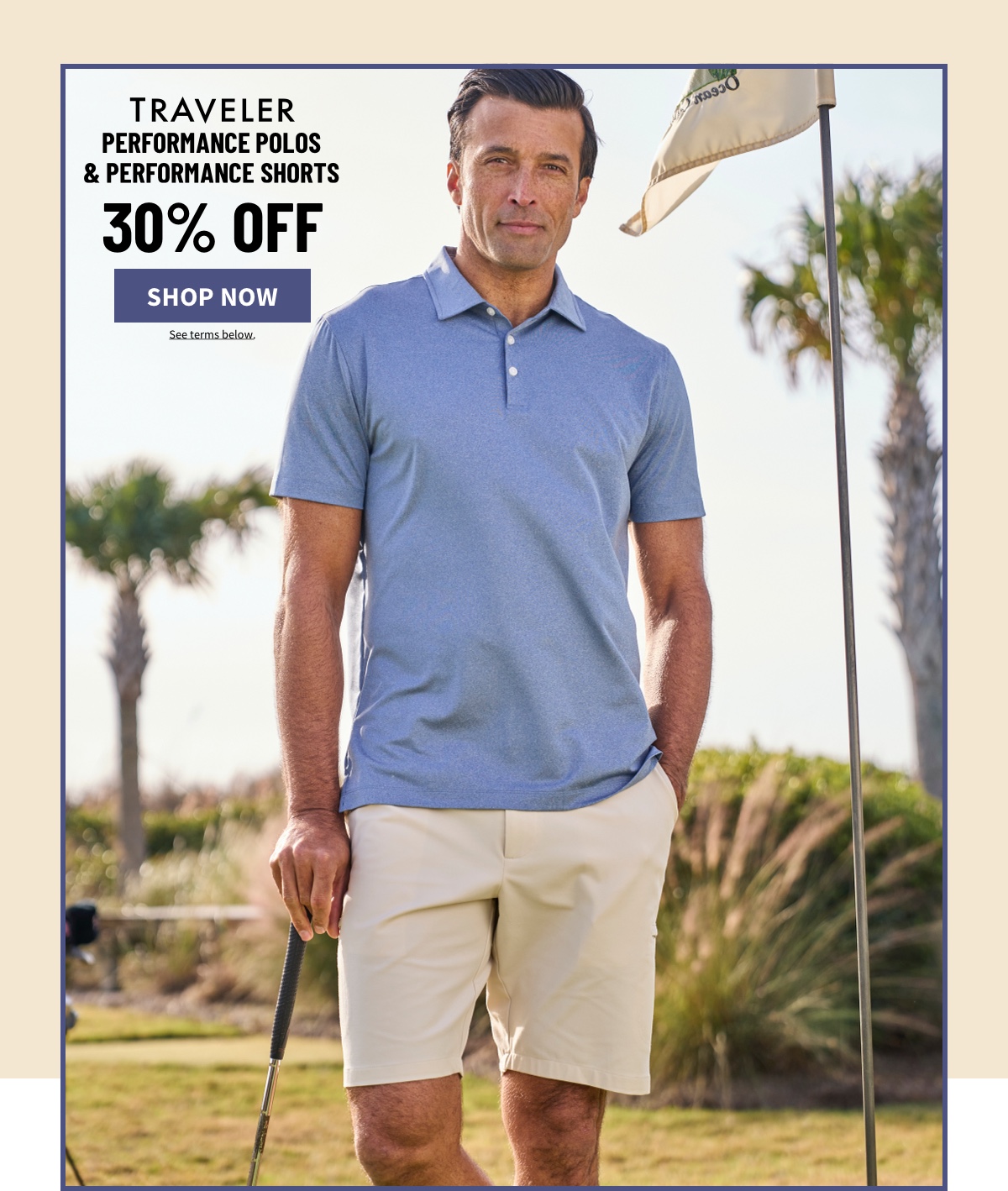 Traveler Performance Polos and Performance Shorts 30% off Shop Now See terms below.