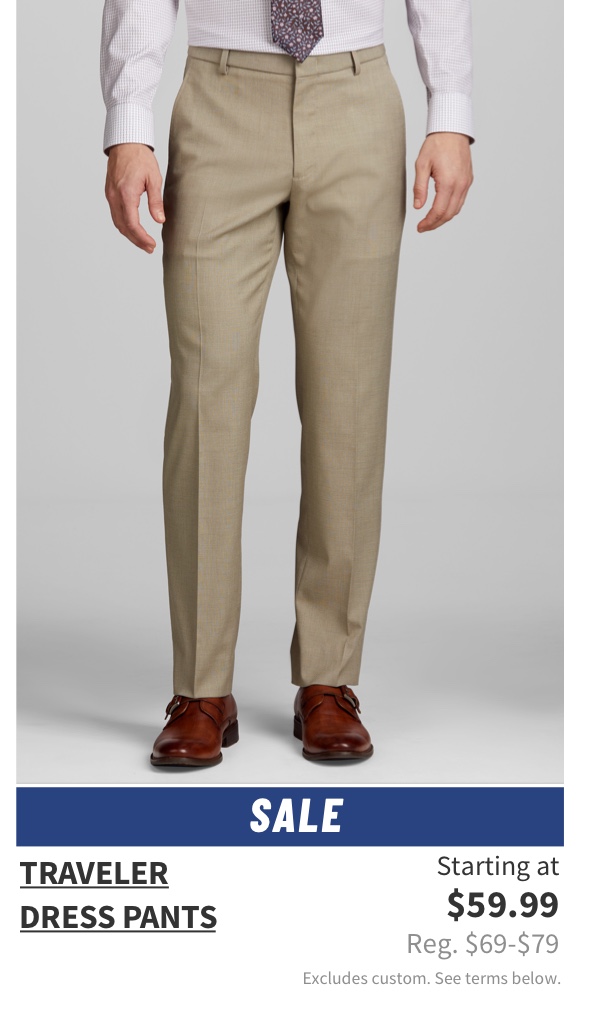 Traveler Dress Pants Starting at $59.99 Reg. $69-79 Excludes custom. See terms below.