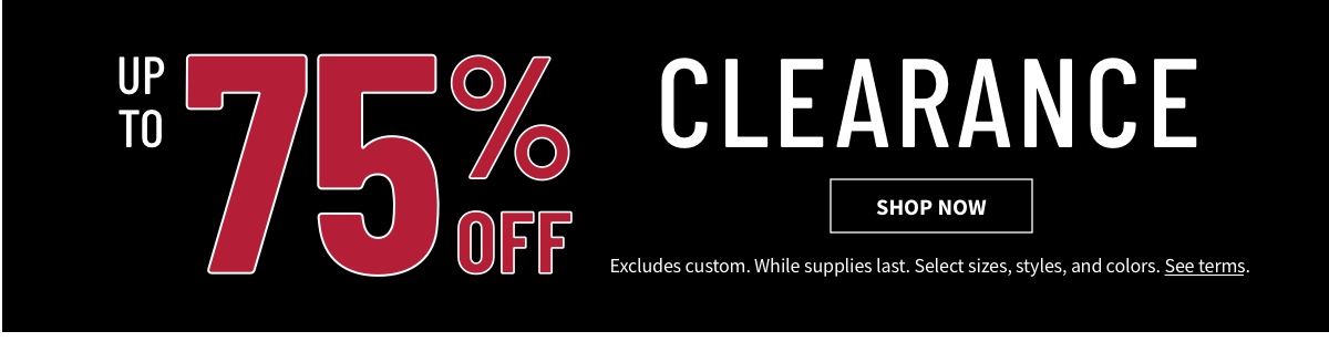 Up to 75% off Clearance  Shop Now While supplies last. Select sizes, styles, and colors. Excludes custom. See terms below.
