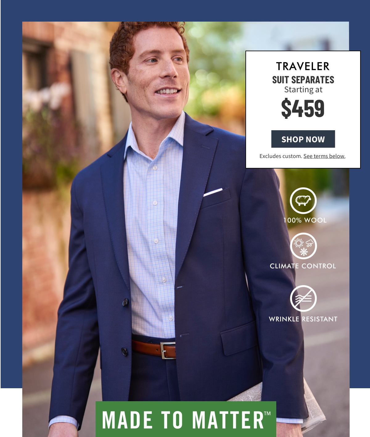 Traveler Suit Separates Starting at $459 Shop Now Excludes custom. See terms below. 100% Wool Climate Control Wrinkle Resistant