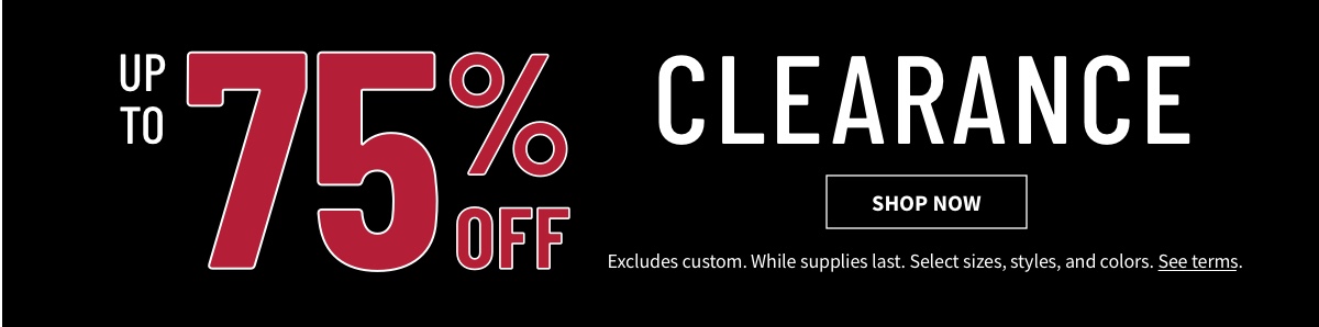 Clearance Up to 75% off Shop Now While supplies last. Select sizes, styles, and colors. Excludes custom. See terms below.