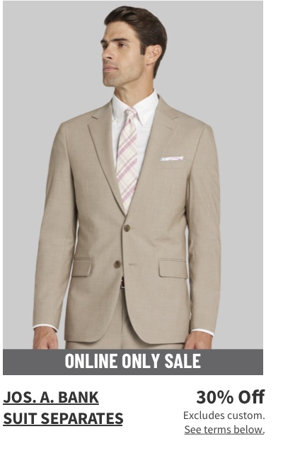 Online Only Jos. A. Bank Suit Separates 30% off Excludes custom. See terms below.