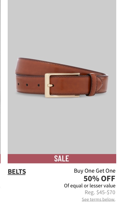 Belts Buy One Get One 50% off Of equal or lesser value Reg. $45-$70 See terms below.