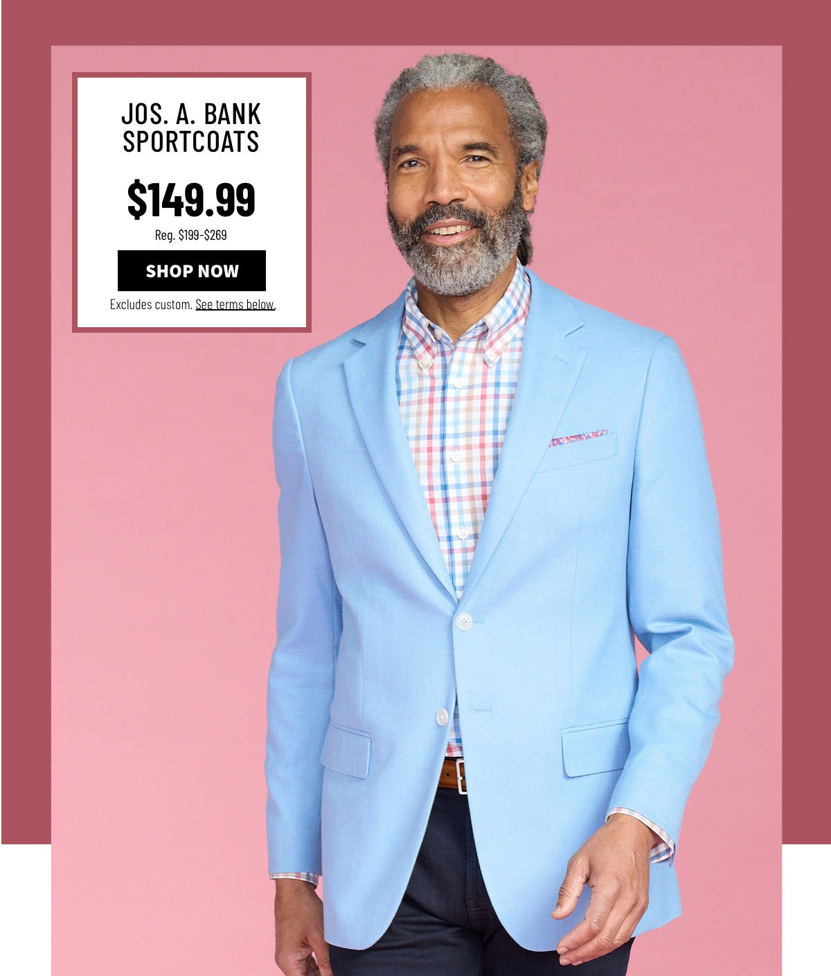 Jos. A. Bank Sportcoats $149.99 Reg. $199-$269 Shop Now Excludes custom. See terms below.