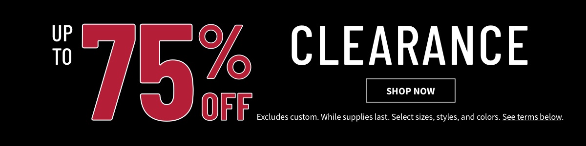 Up to 75% off Clearance Shop Now While supplies last. Select sizes, styles, and colors. Excludes custom. See terms below.