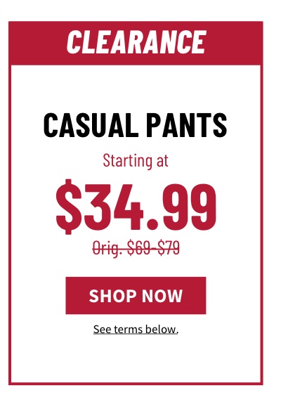 Clearance Casual Pants Starting at $34.99 Orig. $69-$79  Shop Now  See terms below. 