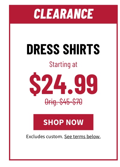 Clearance Dress Shirts Starting at $24.99 Orig. $45-$70  Shop Now  Excludes custom. See terms below. 