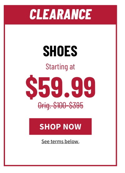 Clearance Shoes Starting at $59.99 Orig. $100-$395  Shop Now  See terms below.