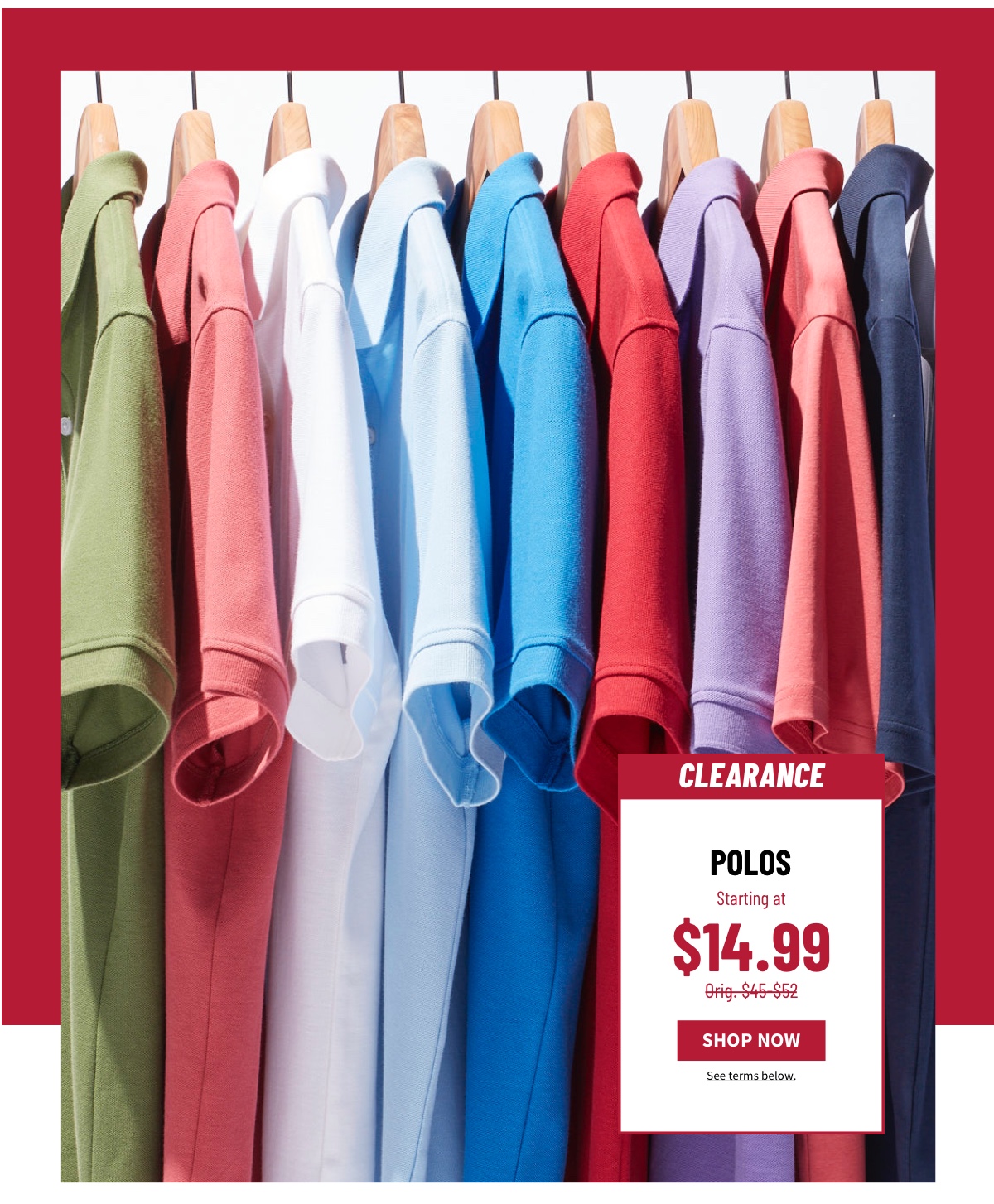 Clearance Polos Starting at $14.99 Orig. $45-$52 Shop Now See terms below.