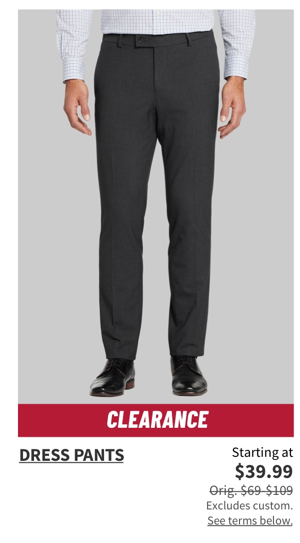Clearance Dress Pants Starting at $39.99 Orig. $69-$109  Shop Now Excludes custom. See terms below.