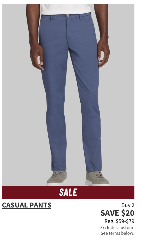 Buy 2, Save $20 Casual Pants Reg. $59-$79  Shop Now See terms below.