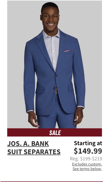 Jos. A. Bank Suit Separates Starting at $149.99 Reg. $199-$219  Shop Now Excludes custom. See terms below.