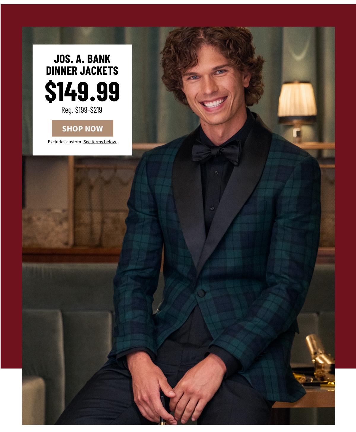 $50 Off Jos. A. Bank Dinner Jackets $149.99 Reg. $199-$219  Shop Now Excludes custom. See terms below. 