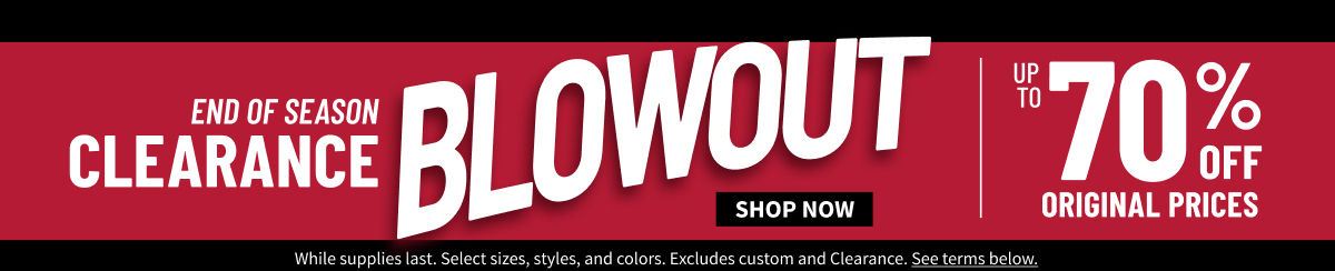 End of Season Clearance Blowout Up to 70% Off Original Prices  Shop All Clearance While supplies last. Select sizes, styles, and colors. Excludes custom. See terms below.