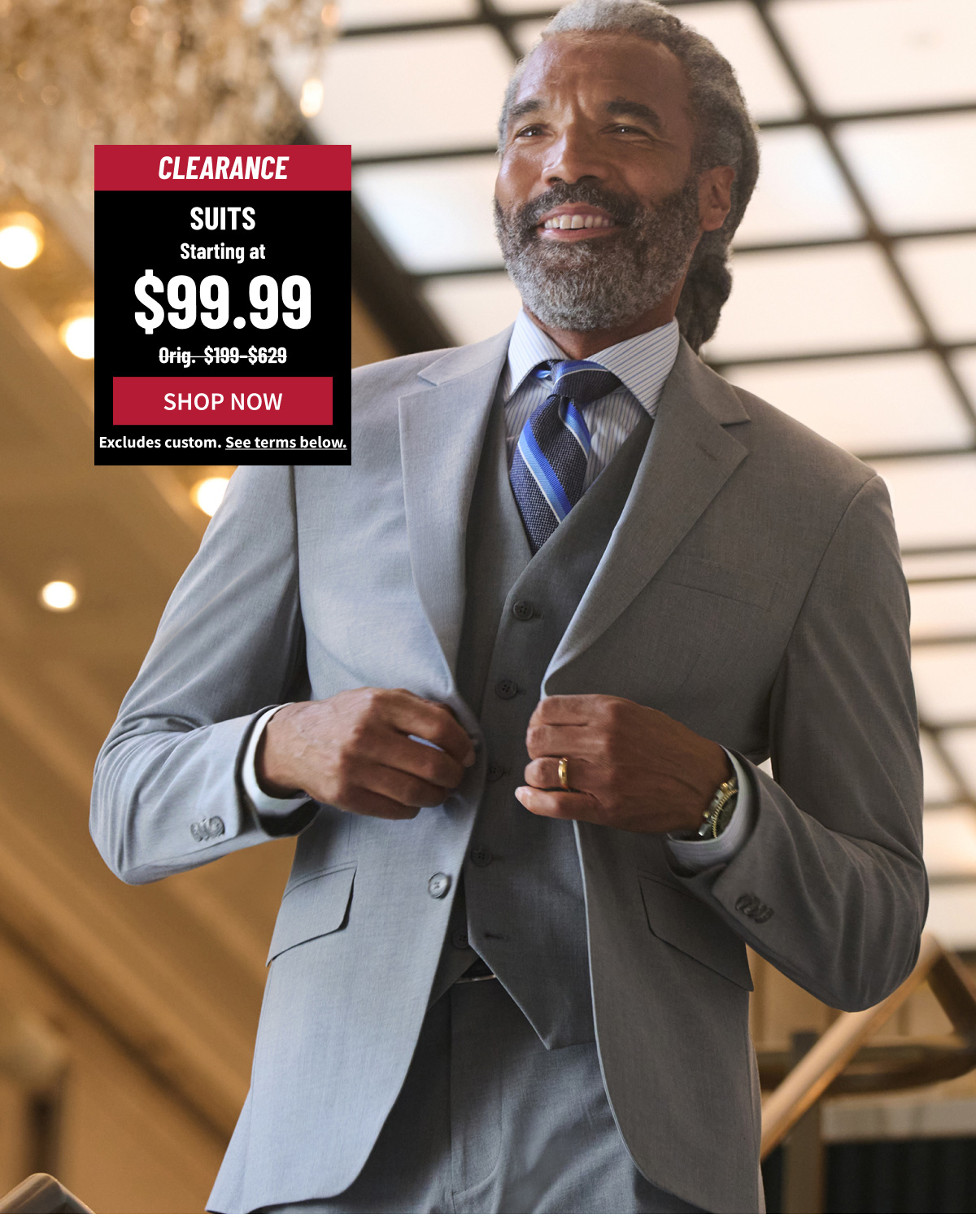 Clearance Suits Starting at $99.99 Orig. $199-$629 Shop Now Excludes custom. See terms below.