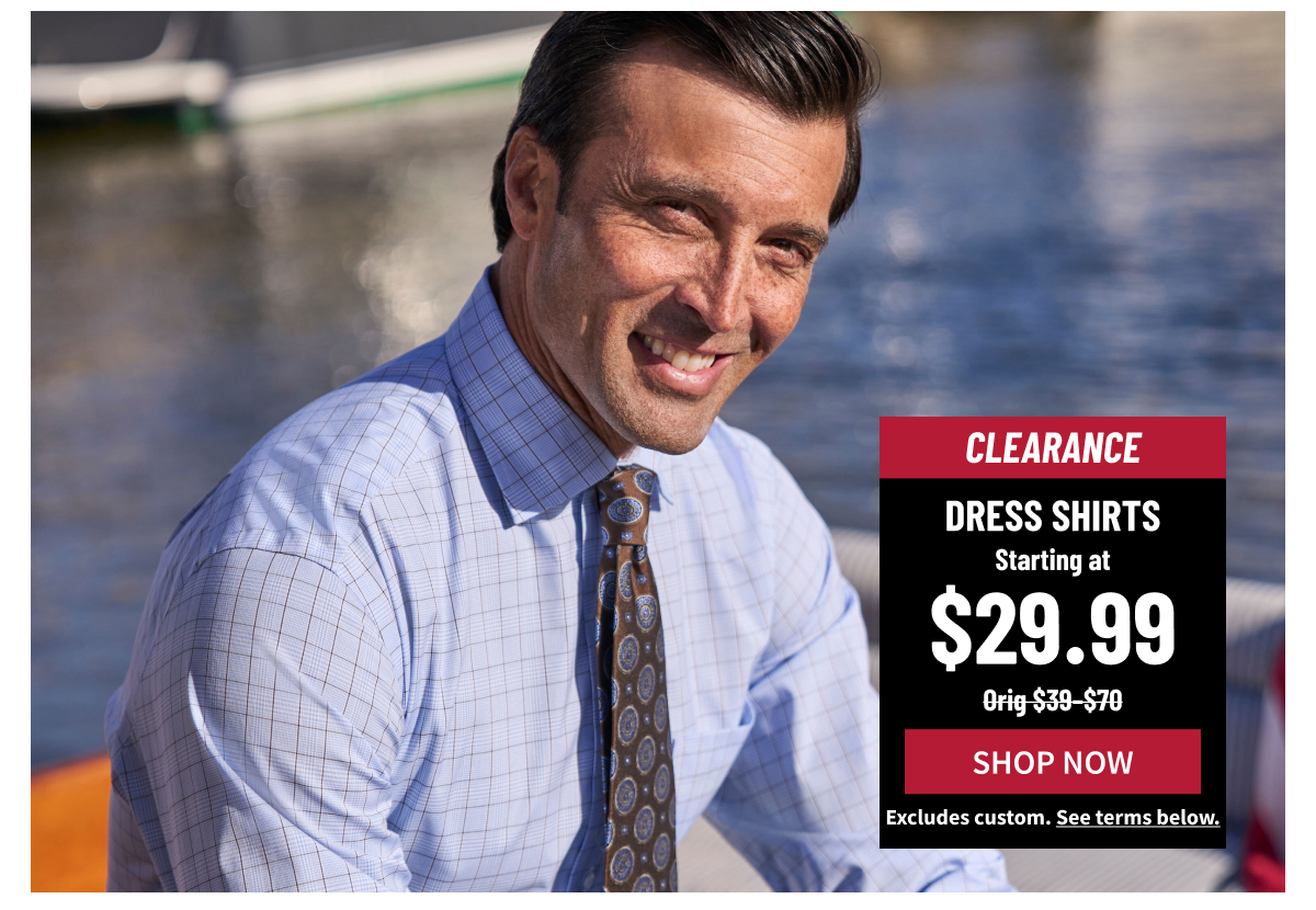 Clearance Dress Shirts Starting at $29.99 Orig. $39-$70 Shop Now Excludes custom. See terms below.