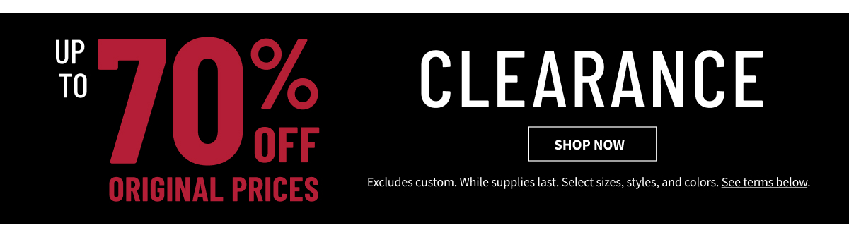 Clearance Up to 70% Off Original Prices Shop Now Excludes custom. While supplies last. Select sizes, styles, and colors. See terms below.